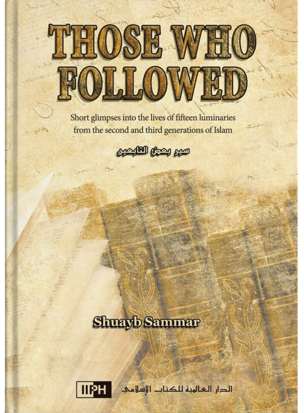 Those Who Followed: Short Glimpses into the Lives of Fifteen Luminaries from the Second and Third Generations of Islam